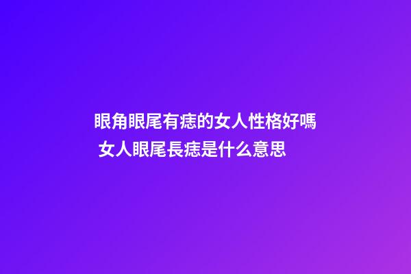 眼角眼尾有痣的女人性格好嗎 女人眼尾長痣是什么意思